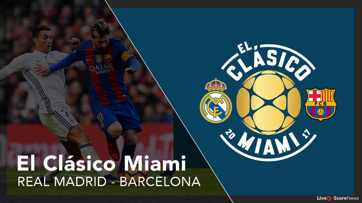 El Clásico Miami 2017 : Real Madrid v FC Barcelona Preview & Livestream